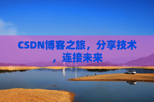 CSDN博客之旅，分享技术，连接未来